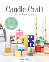 Candle Craft, A Complete Guide: 23 Stylish Projects & Small-Business Tips 1644033194 Book Cover