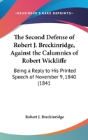 The Second Defense Of Robert J. Breckinridge, Against The Calumnies Of Robert Wickliffe: Being A Reply To His Printed Speech Of November 9, 1840 143716370X Book Cover