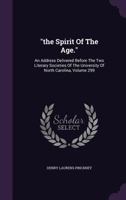 The Spirit of the Age: An Address Delivered Before the Two Literary Societies of the University of North-Carolina (Classic Reprint) 1277236119 Book Cover