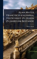 Alma Mater Francisco-josephina, Festschrift Zu Deren 25-jährigem Bestande (German Edition) 1024427188 Book Cover