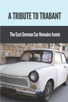 A Tribute To Trabant: The East German Car Remains Iconic: Trabant Car Images B0991CL7S6 Book Cover