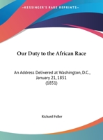 Our Duty To The African Race: An Address Delivered At Washington, D.C., January 21, 1851 0548612013 Book Cover