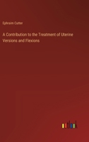 A Contribution to the Treatment of Uterine Versions and Flexions 3368721712 Book Cover