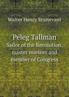 Peleg Tallman Sailor of the Revolution, Master Mariner and Member of Congress 5518716702 Book Cover