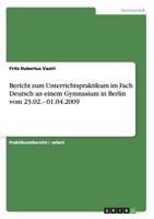 Bericht zum Unterrichtspraktikum im Fach Deutsch an einem Gymnasium in Berlin vom 23.02. - 01.04.2009 3640550803 Book Cover