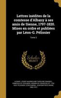 Lettres Inedites de La Comtesse D'Albany a Ses Amis de Sienne, 1797-1820. Mises En Ordre Et Publiees Par Leon-G. Pelissier; Tome 3 1372854622 Book Cover