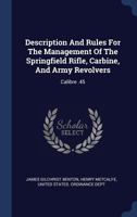 Description and Rules for the Management of the Springfield Rifle, Carbine, and Army Revolvers: Calibre .45 1377140814 Book Cover