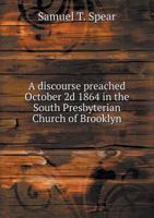 A Discourse Preached October 2D 1864 in the South Presbyterian Church of Brooklyn 5518742592 Book Cover