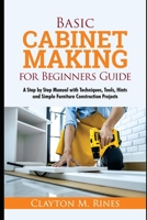 Basic Cabinet Making for Beginners Guide: A Step-by-Step Manual with Techniques, Tools, Hints and Simple Furniture Construction Projects B096VPRLWW Book Cover