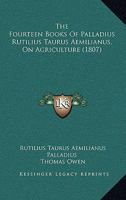 The Fourteen Books Of Palladius Rutilius Taurus Aemilianus, On Agriculture 1247505871 Book Cover