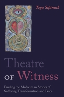 Theatre of Witness: Finding the Medicine in Stories of Suffering, Transformation and Peace 1849053820 Book Cover