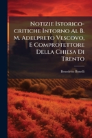 Notizie Istorico-critiche Intorno Al B. M. Adelpreto Vescovo, E Comprotettore Della Chiesa Di Trento: Notizie Istorico-critiche Della Chiesa Di Trento 1179183959 Book Cover