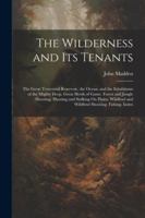 The Wilderness and Its Tenants: The Great Terrestrial Reservoir, the Ocean, and the Inhabitants of the Mighty Deep. Great Herds of Game. Forest and ... and Wildfowl Shooting. Fishing. Index 1022494392 Book Cover
