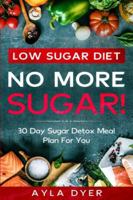 Low Sugar Diet: NO MORE SUGAR! 30 Day Sugar Detox Meal Plan For you 9814952249 Book Cover