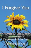 I Forgive You: How Heart-Based Forgiveness Sets You Free 0983791740 Book Cover