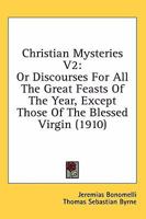 Christian Mysteries V2: Or Discourses for All the Great Feasts of the Year 0548600813 Book Cover