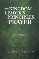 The Kingdom Leader's Principles of Prayer: 54 Imparting Principles of A Kingdom Prayer Life 1685174116 Book Cover