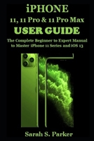 IPHONE 11, 11 PRO & 11 PRO MAX USER GUIDE: The Complete Beginner to Expert Manual to Master iPhone 11 Series and iOS 13 169679577X Book Cover