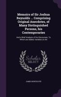 Memoirs of Sir Joshua Reynolds ... Comprising Original Anecdotes, of Many Distinguished Persons, his Contemporaries: And a Brief Analysis of his Discourses. To Which are Added, Varieties on Art 1017683484 Book Cover