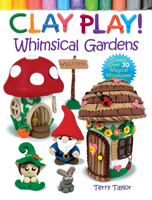 Clay Play! Whimsical Gardens: Create Over 30 Magical Miniatures! 0486850455 Book Cover