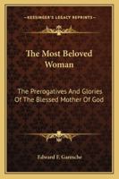 The Most Beloved Woman: The Prerogatives and Glories of the Blessed Mother of God 1539939693 Book Cover