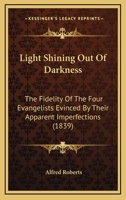 Light Shining Out Of Darkness: The Fidelity Of The Four Evangelists Evinced By Their Apparent Imperfections 1437078648 Book Cover