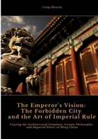 The Emperor's Vision: The Forbidden City and the Art of Imperial Rule: Tracing the Architectural Grandeur, Cosmic Philosophy, and Imperial Power of Ming China 3384443136 Book Cover
