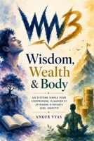 Wisdom, Wealth & Body: Un système simple pour comprendre, planifier et atteindre n'importe quel objectif (French Edition) B0H4GHM1KG Book Cover