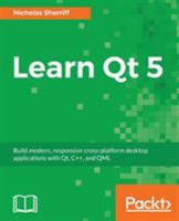 Learn Qt 5: Build modern, responsive cross-platform desktop applications with Qt, C++, and QML 1788478851 Book Cover