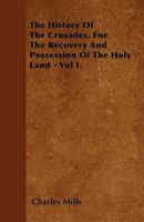 The History of the Crusades, for the Recovery and Possession of the Holy Land; Volume 1 1146115040 Book Cover
