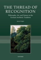 The Thread of Recognition: Philosophy, Art, and Nature in the German Aesthetic Tradition 0198791518 Book Cover