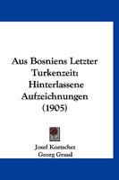 Aus Bosniens Letzter Turkenzeit: Hinterlassene Aufzeichnungen (1905) 1160307083 Book Cover
