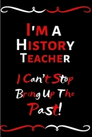 I'm A History Teacher I Can't Stop Bringing Up The Past!: Funny History Teacher Appreciation Gift/Teacher Notebook/Thank You Gift For Teacher/Gift For Appreciation Day/End Of Year/Leaving/Retirement 1699321809 Book Cover