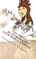 You Might be an Herbalist, Your Herbal Journal: Your Herbal Journal 1530642981 Book Cover
