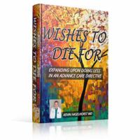 Wishes To Die For: Expanding Upon Doing Less in Advance Care Directives 0991571401 Book Cover