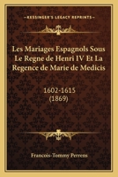 Les Mariages Espagnols Sous Le Regne de Henri IV Et La Regence de Marie de Medicis: 1602-1615 (1869) 1160742669 Book Cover