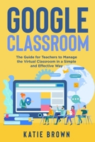 Google Classroom: The Guide for Teachers to Manage the Virtual Classroom in a Simple and Effective Way B08LNF3YRS Book Cover