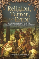 Religion, Terror, and Error: U.S. Foreign Policy and the Challenge of Spiritual Engagement 0313391459 Book Cover