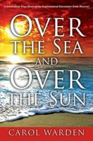 Over the Sea and Over the Sun: A Miraculous Breathtaking True Story of My Supernatural Encounter with God! Very Unique Miracles, Signs, and Wonders from Heaven...This is something only God can Do! 1478757094 Book Cover