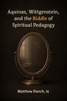 Aquinas, Wittgenstein, and the Riddle of Spiritual Pedagogy 0813241308 Book Cover