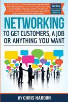 Networking to Get Customers, a Job or Anything You Want: Also Includes Over 2 Hours of Video Lessons and 15 Downloadable Networking Templates & Exercises to Take Your Career to the Next Level! 1539044203 Book Cover