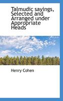 Talmudic Sayings, Selected and Arranged Under Appropriate Headings 1016786026 Book Cover