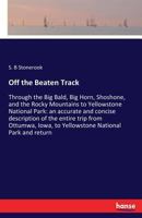 Off the Beaten Track: Through the Big Bald, Big Horn, Shoshone, and the Rocky Mountains to Yellowstone National Park: an accurate and concise ... Iowa, to Yellowstone National Park and return 3337148832 Book Cover