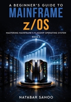 A Beginner's Guide to Mainframe z/OS - Mastering Mainframe's Flagship Operating System - Book 2 9376314565 Book Cover