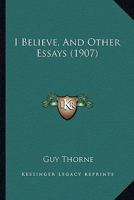 I Believe' and Other Essays - The Original Classic Edition 1517621526 Book Cover