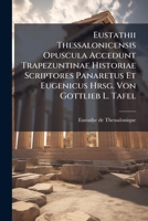 Eustathii Thessalonicensis Opuscula Accedunt Trapezuntinae Historiae Scriptores Panaretus Et Eugenicus Hrsg. Von Gottlieb L. Tafel 1247199487 Book Cover