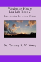 Wisdom on How to Live Life (Book 2): Transforming Earth into Heaven 1450540163 Book Cover