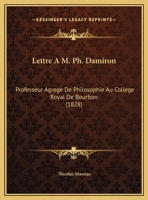 Lettre A M. Ph. Damiron: Professeur Agrege De Philosophie Au College Royal De Bourbon 1160743827 Book Cover