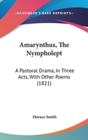 Amarynthus, The Nympholept: A Pastoral Drama, In Three Acts, With Other Poems 116456370X Book Cover