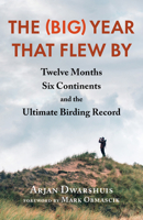 The (Big) Year That Flew By: Twelve Months, Six Continents, and the Ultimate Birding Record 1645021912 Book Cover